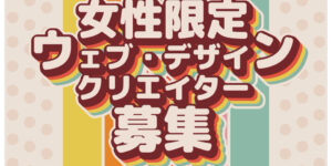 女性限定ウェブ・デザインクリエイター募集！